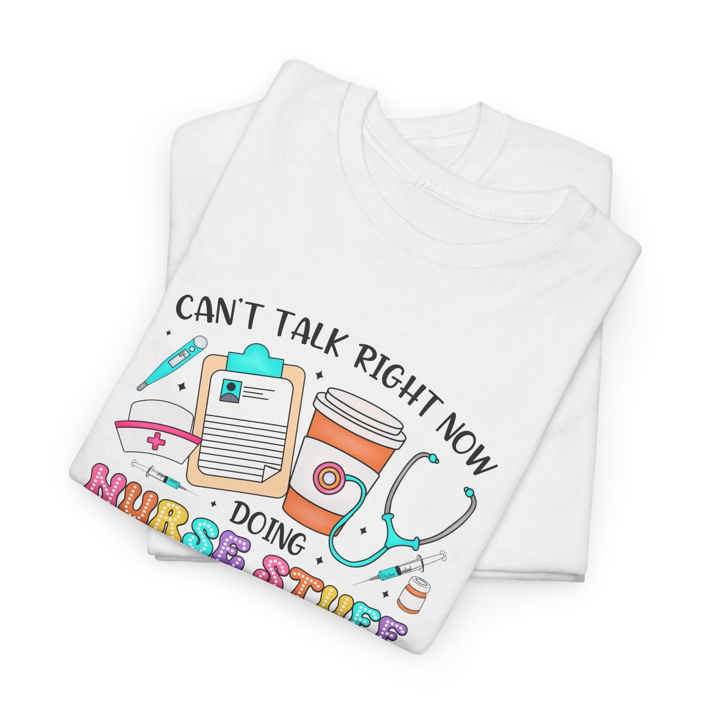 Can't Talk Right Now Doing Nurse Stuff Tee